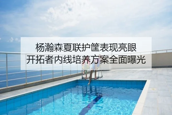 杨瀚森夏联护筐表现亮眼 开拓者内线培养方案全面曝光