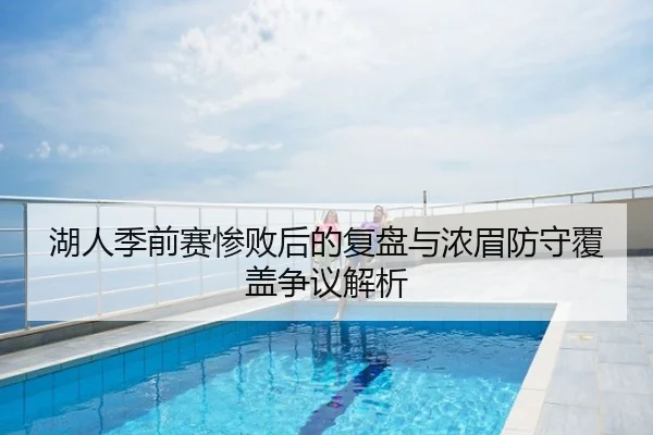 湖人季前赛惨败后的复盘与浓眉防守覆盖争议解析